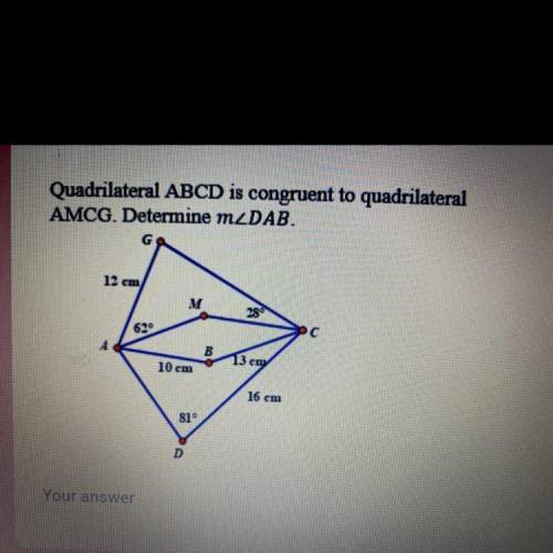 Quadrilateral ABCD is congruent to quadrilateral

AMCG. Determine mZDAB.
12 cm
M
28
620
C
А
B
13 с