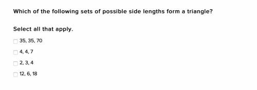 Which of the following sets of possible side lengths form a triangle?

Select all that apply.
35,