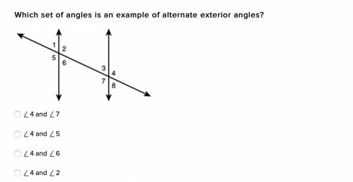 Which set of angles is an example of alternate exterior angles?

4 and 7
4 and 5
4 and 6
4 and 2