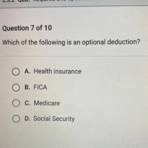 Which of the following is an optional deduction?

O A. Health insurance
O B. FICA
O c. Medicare
O