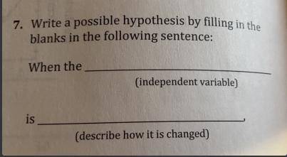 Write a possible hypothesis by filling in the blanks in the following sentence

When the (independ