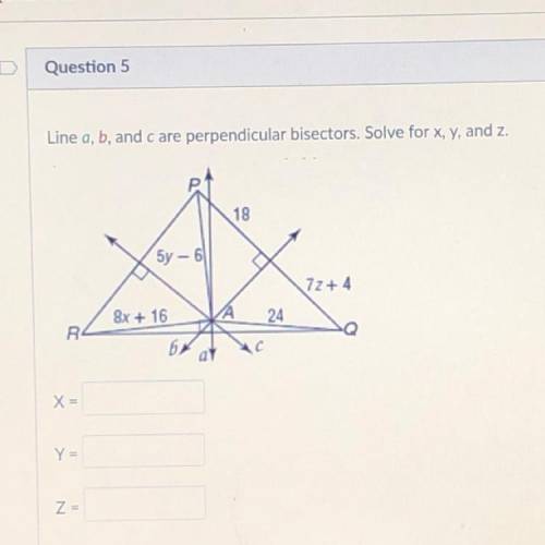 Line a, b, and care perpendicular bisectors. Solve for x, y, and z.

18
5y - 6
77 +4
8x + 16
24
R