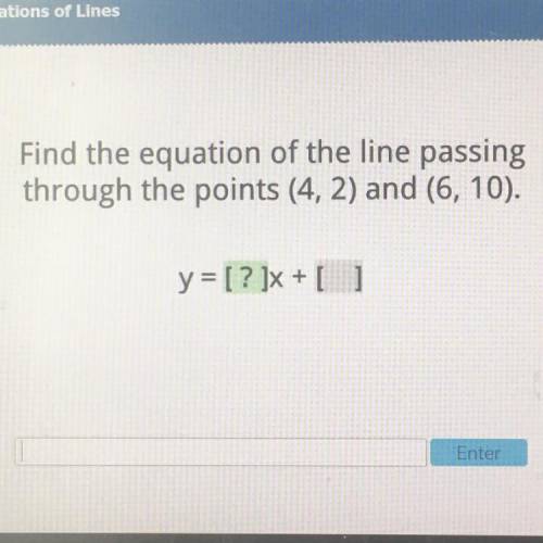 Find the equation of the line passing
through the points (4, 2) and (6,10).
y = [ ? ]x + [ ]