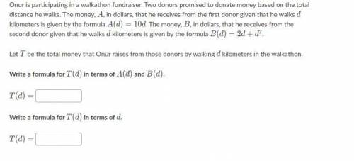 Onur is participating in a walkathon fundraiser. Two donors promised to donate money based on the t