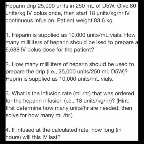 Heparin drip 25,000 units in 250 mL of D5W. Give 80 units/kg IV bolus once, then start 18 units/kg/