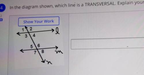 In the diagram shown, which line is a TRANSVERSAL. Explain your answer. Show Your Work 1 2 34 56 78