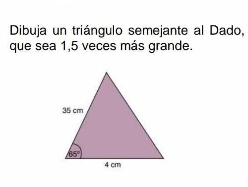 Dibuja un triángulo semejante al Dado, que sea 1,5 veces más grande​