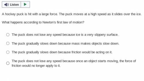 I NEED HELP PLZZ THX <3

Question 16
A hockey puck is hit with a large force. The puck moves at