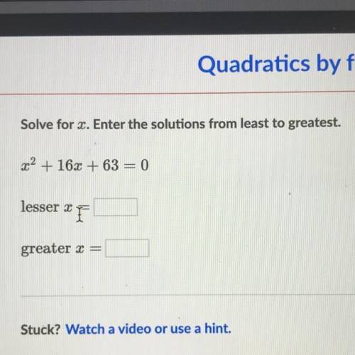 Solve for x. Enter the solutions from least to greatest.

x2 + 16x + 63 = 0
lesser x =
greater x =