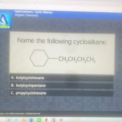 Name the following cycloalkane:

CH2CH2CH2CH3
A. butylcyclohexane
B. butylcyclopentane
C. propylcy