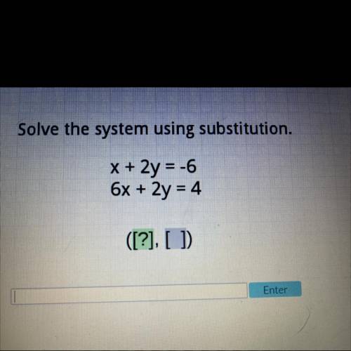 Solve the system using substitution.
X + 2y = -6
6x + 2y = 4
([?], [ ]