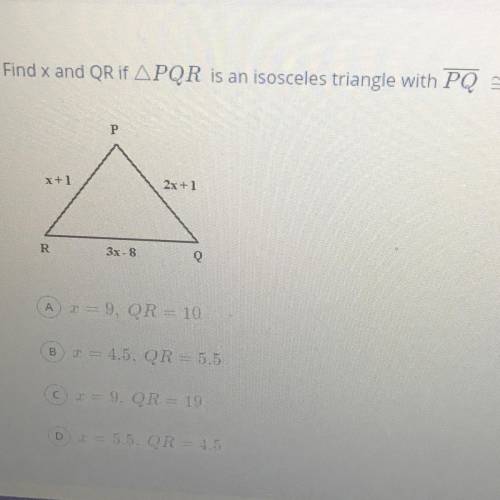 13

Find x and QR if APQR is an isosceles triangle with PQ – QR.
P.
x+1
2x + 1
R
3x - 8
A x = 9, Q