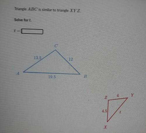 Triangle ABC is similar to triangle XYZ. Solve fort. t=1 С 13.5 12 А A 19.5 B 4 Y 2 4.5 t Х​
