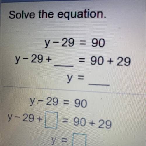 Solve the equation.
y - 29 = 90
y-29 +
= 90 + 29
y =
Please help thanks