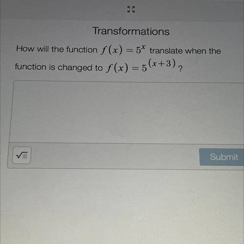 Transformations

How will the function f (x) = 5* translate when the
function is changed to f(x) =