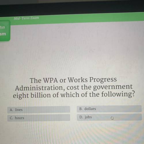 Help pls,, The WPA or Works Progress

Administration, cost the government
eight billion of which o