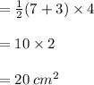 = \frac{1}{2}  (7 + 3) \times 4 \\  \\  = 10 \times 2 \\  \\  = 20 \:  {cm}^{2}