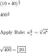 (10*40)^{\frac{1}{2}}\\\\400^{\frac{1}{2}}\\\\\\\text{Apply Rule: }  a\frac{b}{c} =\sqrt[c]{a^b}\\\\\\\sqrt{400}=\boxed{20}