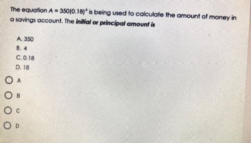 The equation A = 350(0.18)“ is being used to calculate the amount of money in

a savings account.