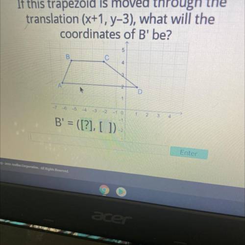 If this trapezoid is moved through the

translation (x+1, y-3), what will the
coordinates of B' be