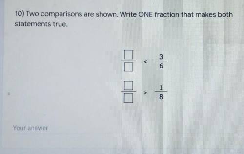 10) Two comparisons are shown. Write ONE fraction that makes both statements true.​