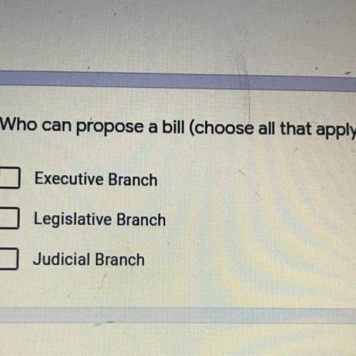 Who can propose a bill (choose all that apply)?

Executive Branch
Legislative Branch
Judicial Bran