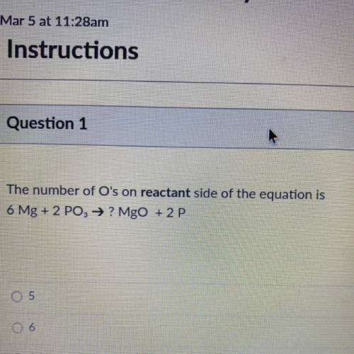 Question 1
The number of O's on reactant side of the equation is
6 Mg + 2 PO3 → ? MgO + 2 P