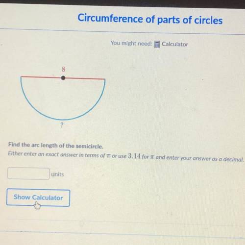 8

?
Find the arc length of the semicircle.
Either enter an exact answer in terms of at or use 3.1