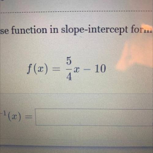 Find the inverse function in slope-intercept form (mx+b):

F(x)= 5/4 x-10
10 points help me in the