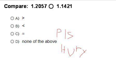 PLZ HURY
A. >
B. <
C. =
D. none of the above