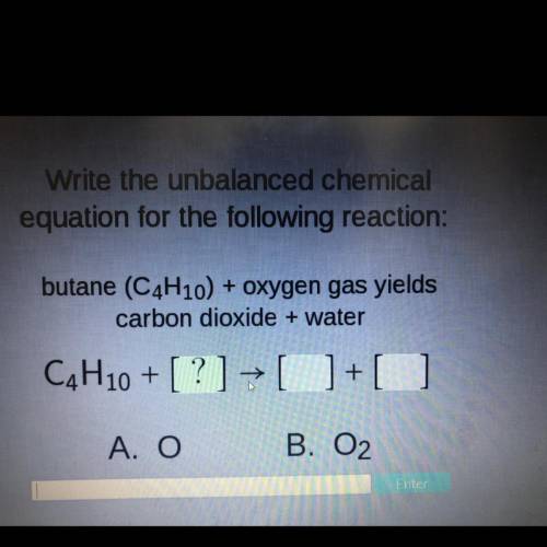 Acellus

 
Write the unbalanced chemical
equation for the following reaction:
butane (C4H10) + oxyg