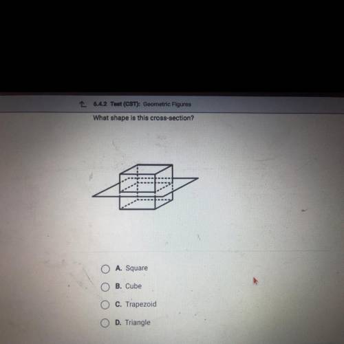 Need help plz help

What shape is this cross section?
A Square
B Cube
C Trapezoid
D Triangle