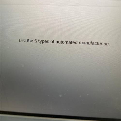 List the 6 types of automated manufacturing.
