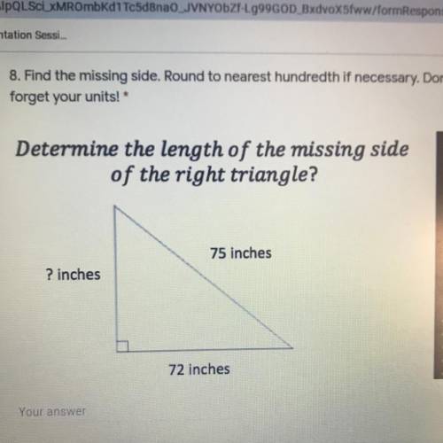 Determine the length of the missing side

of the right triangle?
75 inches
? inches
72 inches