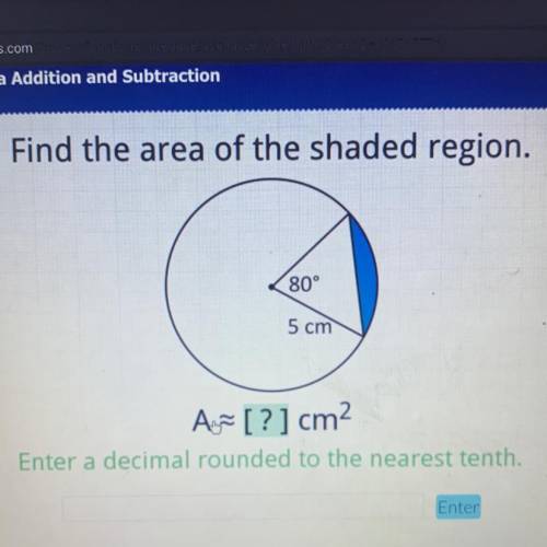 NEED HELP FAST PLZ!!

 Find the area of the shaded region.
80°
5 cm
A [?] cm2
Enter a decimal roun