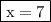 \blue{\boxed{ \rm x = 7}}