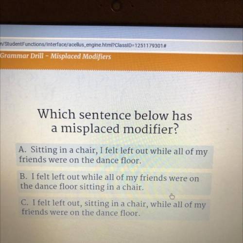 Scovery

Which sentence below has
a misplaced modifier?
A. Sitting in a chair, I felt left out whi