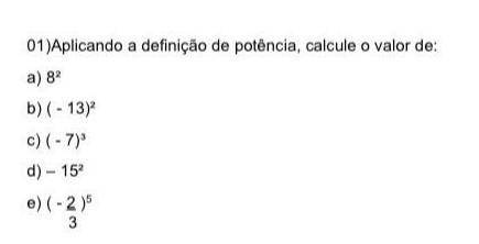 Aplicando a definição de potência calcule, o valor de:

A) 8² B) (-13)² C) (-7)³ D) (-0,9)¹ E) 5³