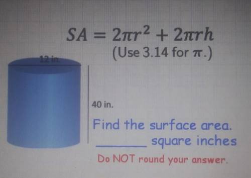 SA = 2nr 2 + 2trh (Use 3.14 for .) 12 40 in Find the surface area. square inches Do NOT round your