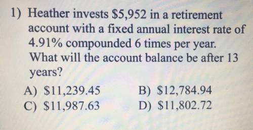Heather invests $5,952 in a retirement

account with a fixed annual interest rate of
4.91% compoun