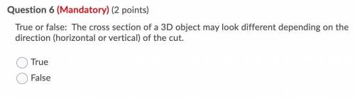 *WILL GIVE BRAINLIEST*

True or false: The cross section of a 3D object may look different dependi