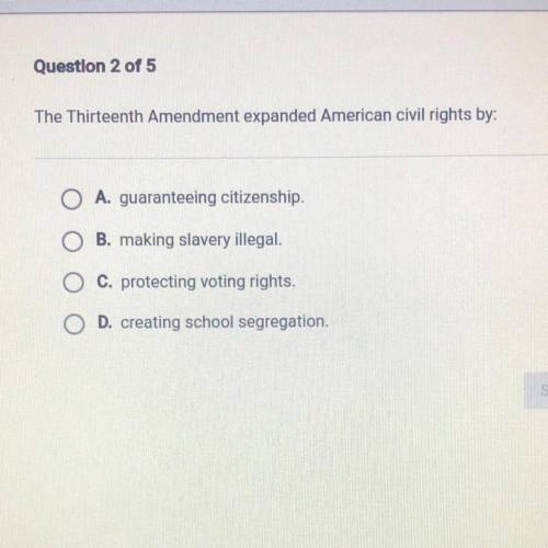 (HELP PLZ!!!) The Thirteenth Amendment expanded American civil rights by:

о
A. guaranteeing citiz