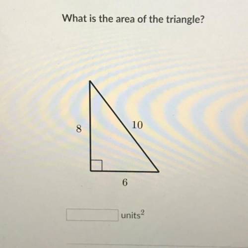 What is the area of the triangle?

8
10
6
units
2
IF U GET THE ANSWER THABK YOU AO MUCH