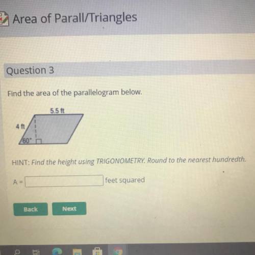 Find the area of the parallelogram below.

5.5 ft
4 ft
1
1
/60
HINT: Find the height using TRIGONO