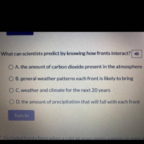 6. What can scientists predict by knowing how fronts interact?

O A. the amount of carbon dioxide