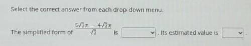 Select the correct answer from each drop-down menu. The simplified form of  is [*] . Its estimated