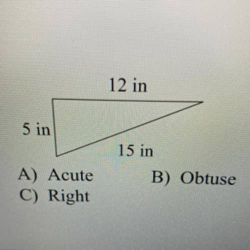 Determine if the triangle given is right, acute, or obtuse.

A) Acute
C) Right
B) Obtuse