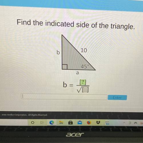Find the indicated side of the triangle.
10
b
45°
a
b =