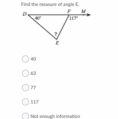 Find the measure of angle E.Angles 2

Question 3 options:
40
63
77
117
Not enough information