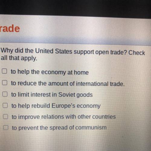 Why did the United States support open trade? Check

all that apply.
to help the economy at home
t